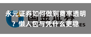 永元证券如何做到费率透明？懒人包与凭什么更稳