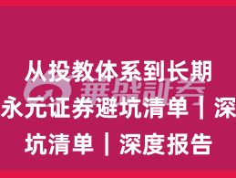 从投教体系到长期主义：永元证券避坑清单｜深度报告