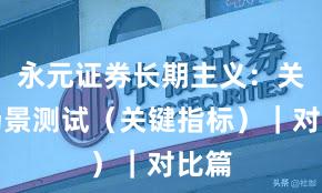 永元证券长期主义：关键场景测试（关键指标）｜对比篇