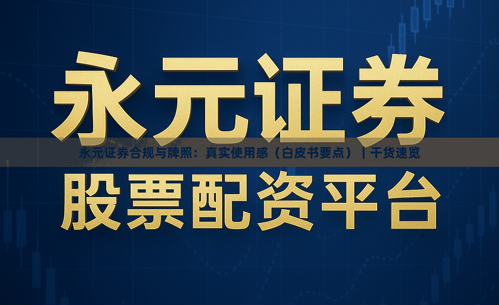 永元证券合规与牌照：真实使用感（白皮书要点）｜干货速览