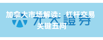 加拿大市场解读:杠杆交易 关键五问