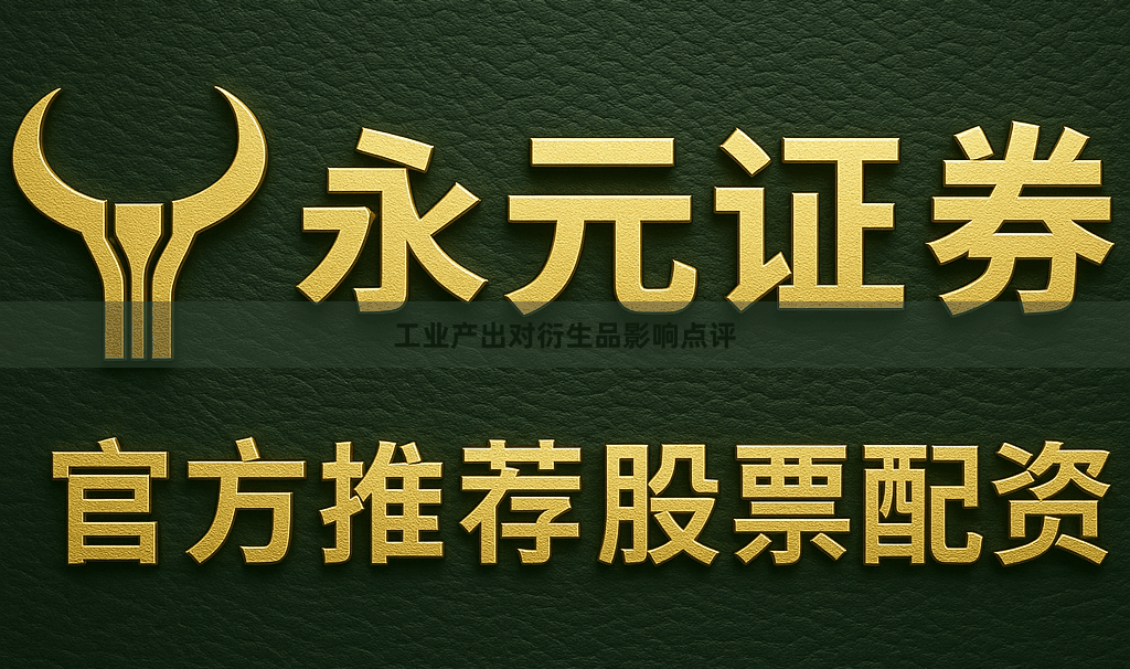 工业产出对衍生品影响点评