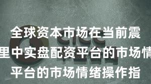 全球资本市场在当前震荡市环境里中实盘配资平台的市场情绪操作指