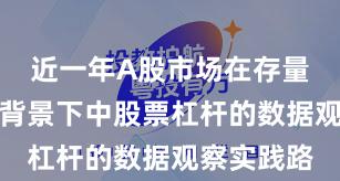 近一年A股市场在存量博弈格局背景下中股票杠杆的数据观察实践路
