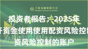 投资者报告：2025年以来杠杆资金使用使用配资风险控制的账户