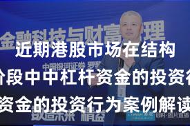 近期港股市场在结构性行情阶段中中杠杆资金的投资行为案例解读