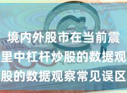 境内外股市在当前震荡市环境里中杠杆炒股的数据观察常见误区