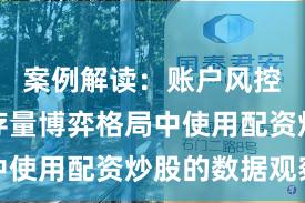案例解读：账户风控实践在存量博弈格局中使用配资炒股的数据观察