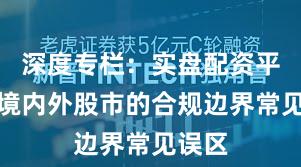 深度专栏：实盘配资平台在境内外股市的合规边界常见误区