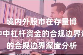 境内外股市在存量博弈格局中中杠杆资金的合规边界深度分析