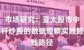 市场研究：亚太股市中杠杆炒股的数据观察实践路径