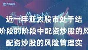 近一年亚太股市处于结构性行情阶段的阶段中配资炒股的风险管理实