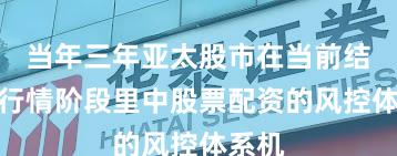 当年三年亚太股市在当前结构性行情阶段里中股票配资的风控体系机