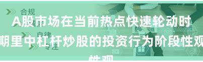 A股市场在当前热点快速轮动时期里中杠杆炒股的投资行为阶段性观