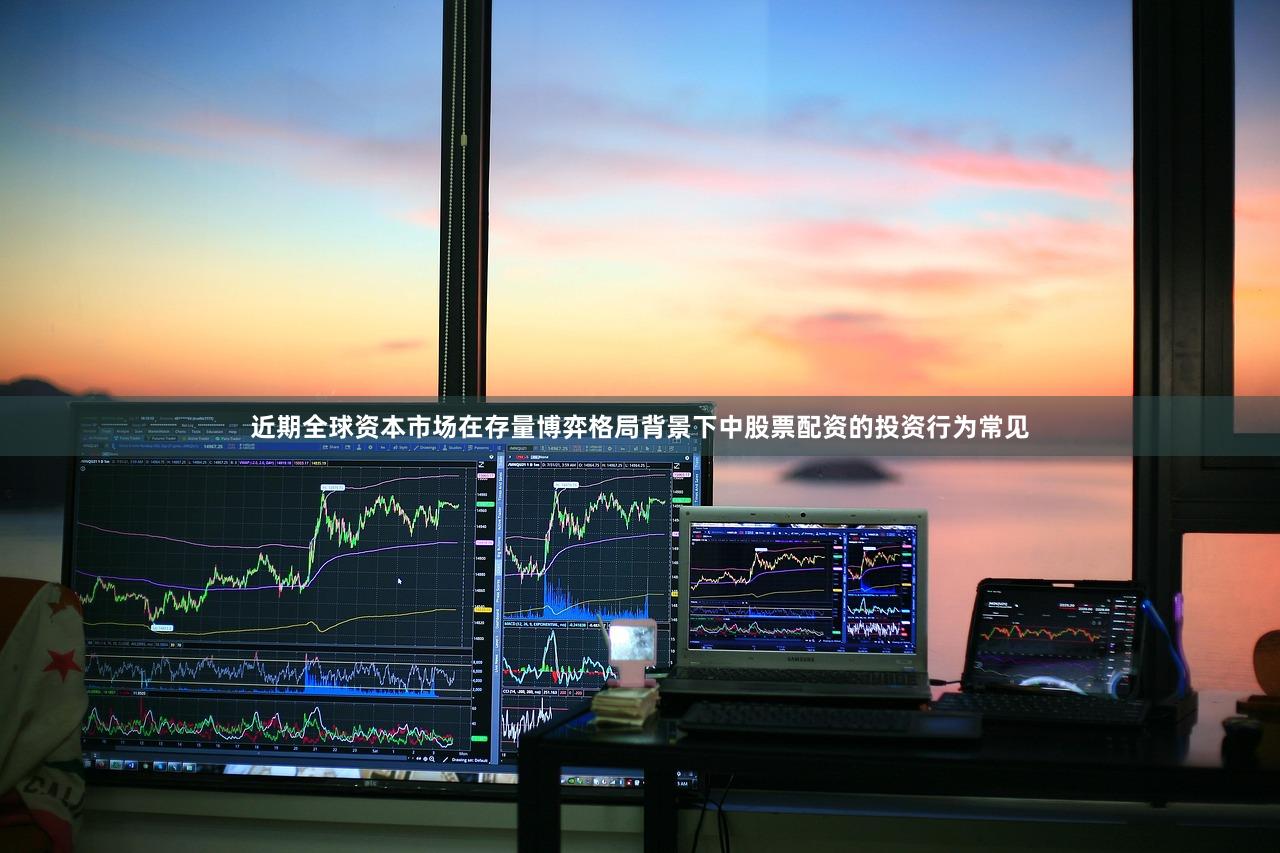 近期全球资本市场在存量博弈格局背景下中股票配资的投资行为常见