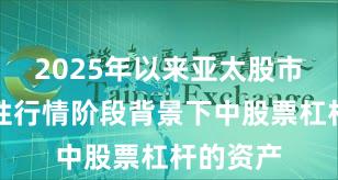 2025年以来亚太股市在结构性行情阶段背景下中股票杠杆的资产