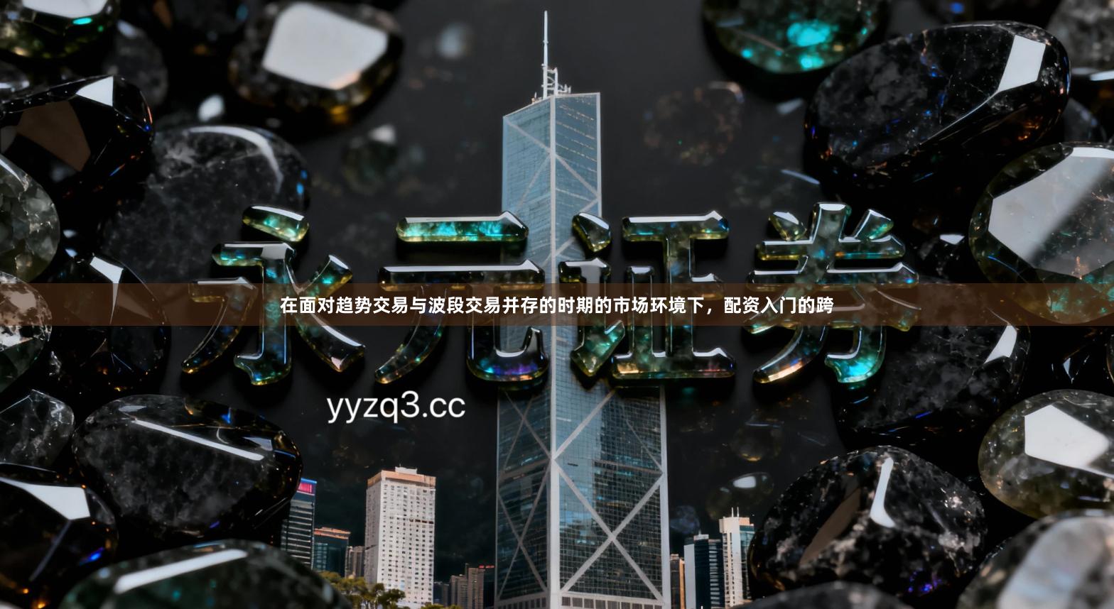 在面对趋势交易与波段交易并存的时期的市场环境下，配资入门的跨