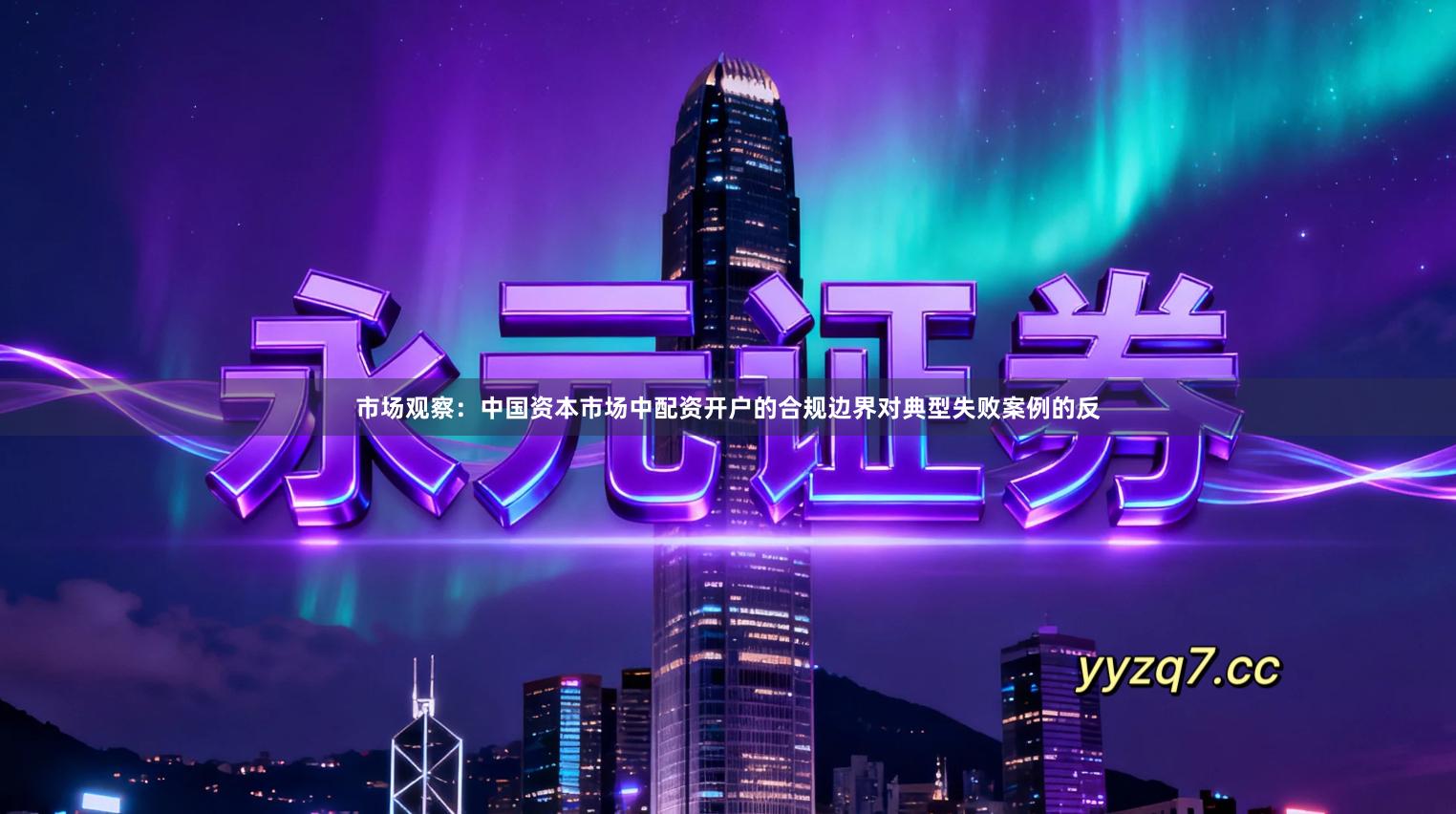 市场观察：中国资本市场中配资开户的合规边界对典型失败案例的反