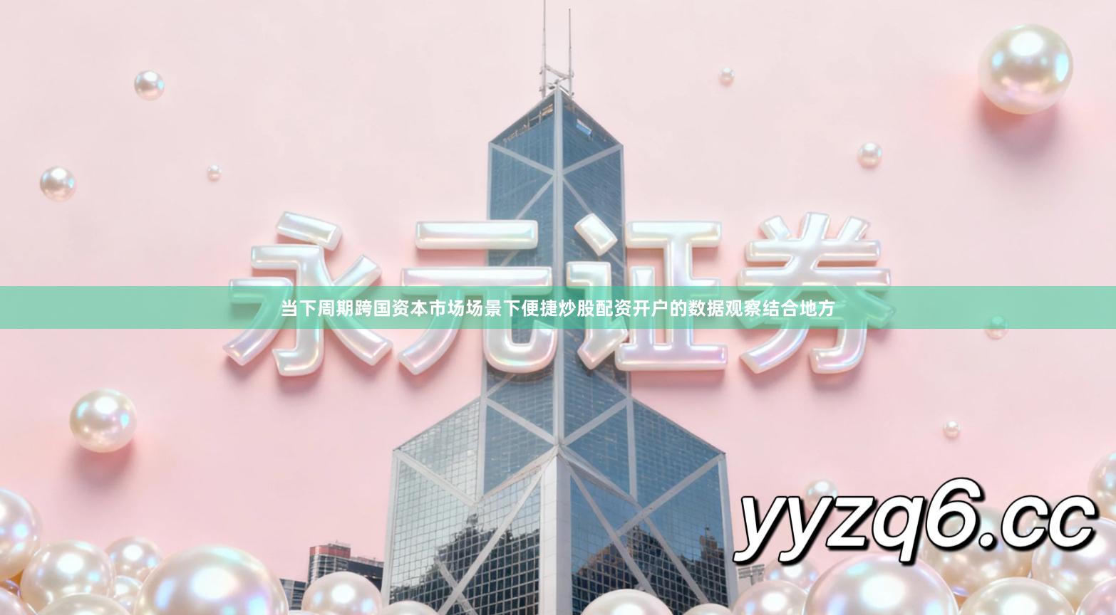 当下周期跨国资本市场场景下便捷炒股配资开户的数据观察结合地方