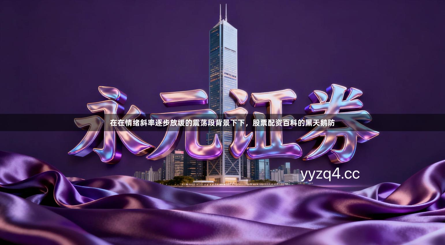 在在情绪斜率逐步放缓的震荡段背景下下,股票配资百科的黑天鹅防