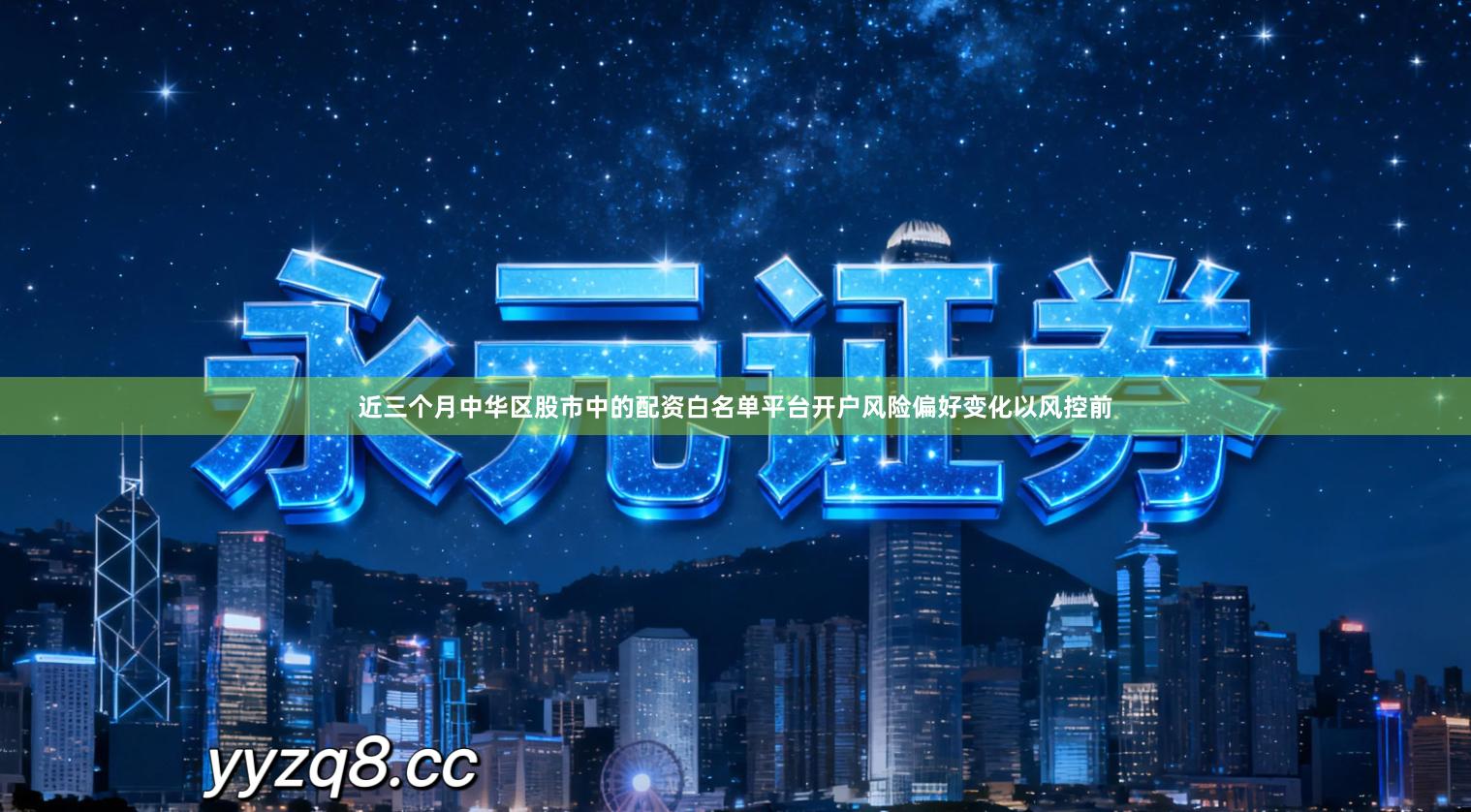 近三个月中华区股市中的配资白名单平台开户风险偏好变化以风控前