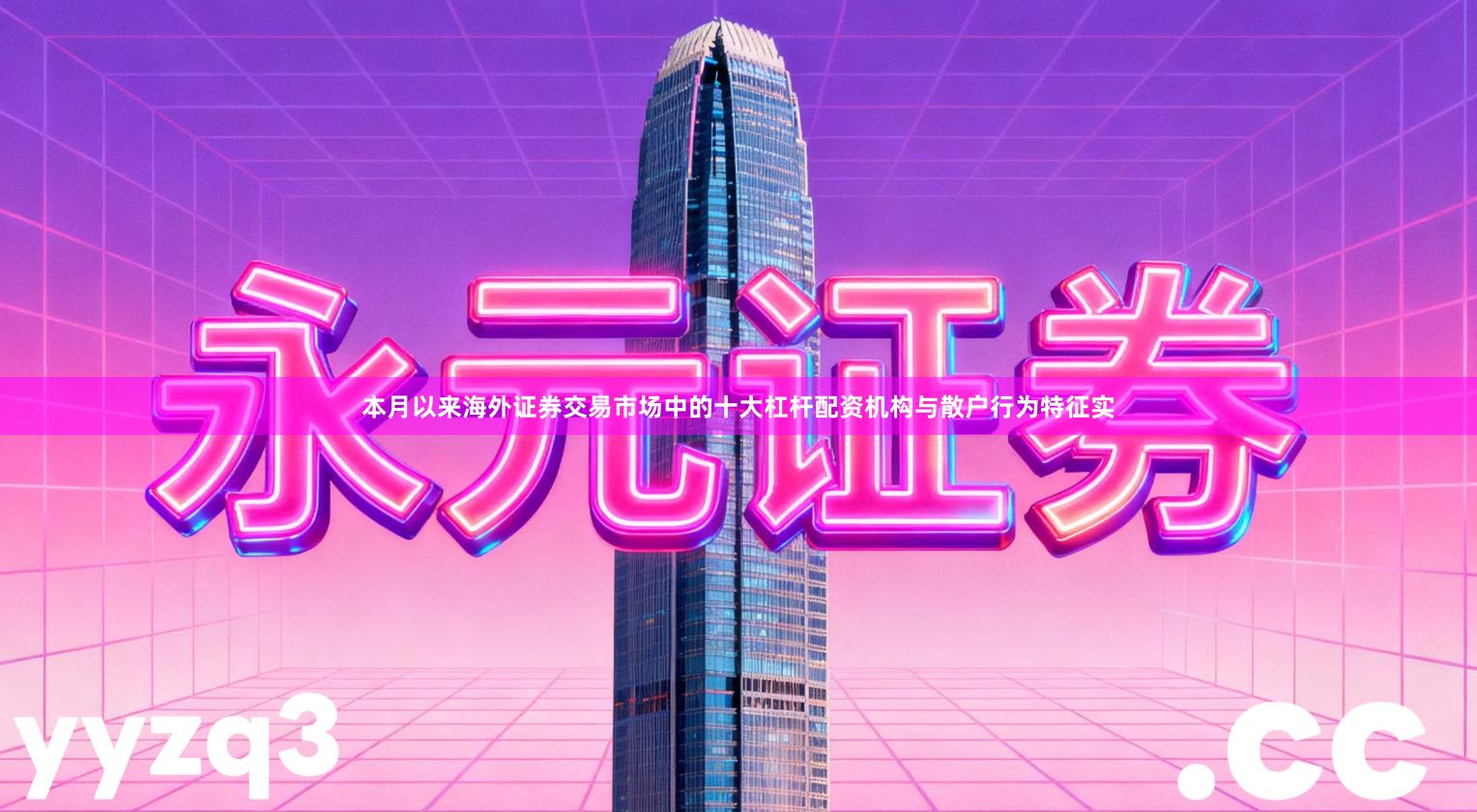 本月以来海外证券交易市场中的十大杠杆配资机构与散户行为特征实