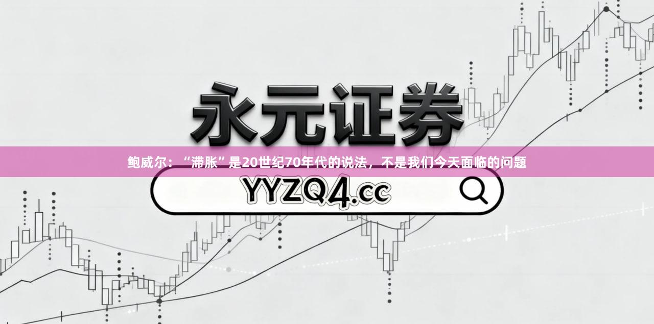 鲍威尔：“滞胀”是20世纪70年代的说法，不是我们今天面临的问题